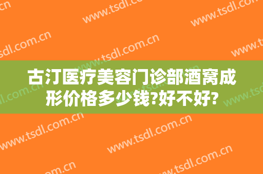 古汀医疗美容门诊部酒窝成形价格多少钱?好不好?