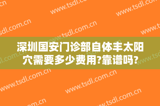 深圳国安门诊部自体丰太阳穴需要多少费用?靠谱吗?