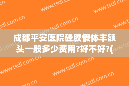 成都平安医院硅胶假体丰额头一般多少费用?好不好?(额头假体填充多少钱)