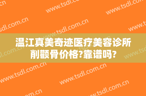 温江真美奇迹医疗美容诊所削颧骨价格?靠谱吗?