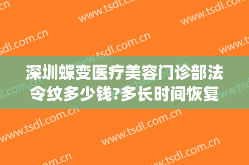 深圳蝶变医疗美容门诊部法令纹多少钱?多长时间恢复?(深圳市蝶变医疗美容)