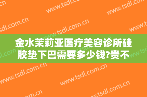 金水茉莉亚医疗美容诊所硅胶垫下巴需要多少钱?贵不贵?