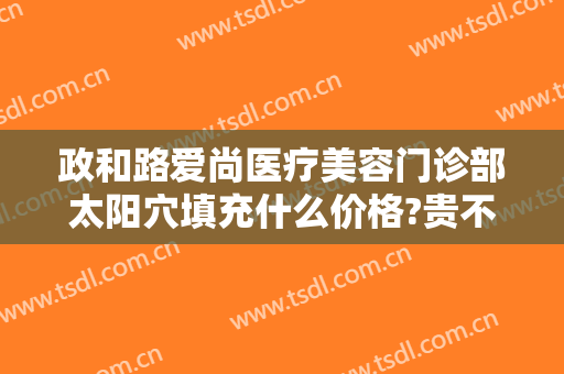 政和路爱尚医疗美容门诊部太阳穴填充什么价格?贵不贵?