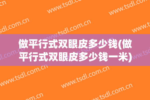 做平行式双眼皮多少钱(做平行式双眼皮多少钱一米)