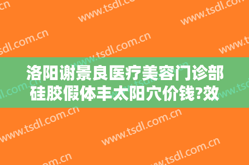 洛阳谢景良医疗美容门诊部硅胶假体丰太阳穴价钱?效果怎么样?