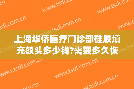 上海华侨医疗门诊部硅胶填充额头多少钱?需要多久恢复?(上海填充一个额头大约需多少钱)