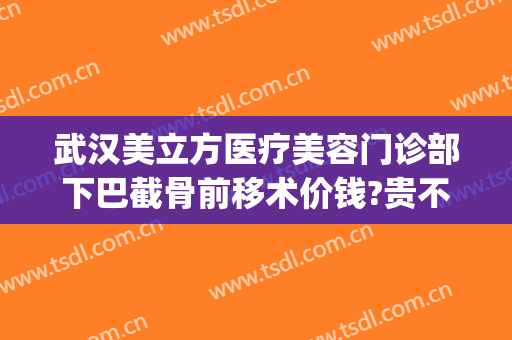 武汉美立方医疗美容门诊部下巴截骨前移术价钱?贵不贵?(下颌骨整形手术)