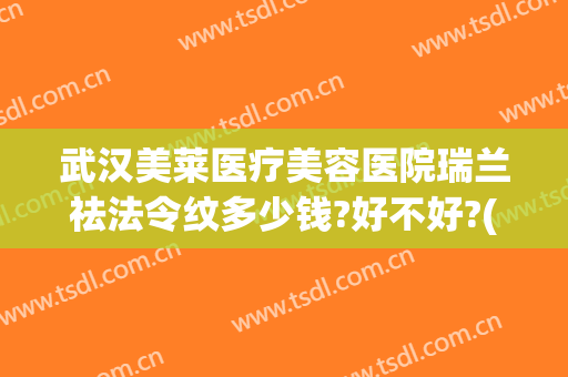 武汉美莱医疗美容医院瑞兰祛法令纹多少钱?好不好?(去法令纹医美项目)