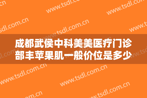 成都武侯中科美美医疗门诊部丰苹果肌一般价位是多少钱?有哪些优势?