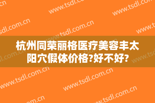 杭州同荣丽格医疗美容丰太阳穴假体价格?好不好?