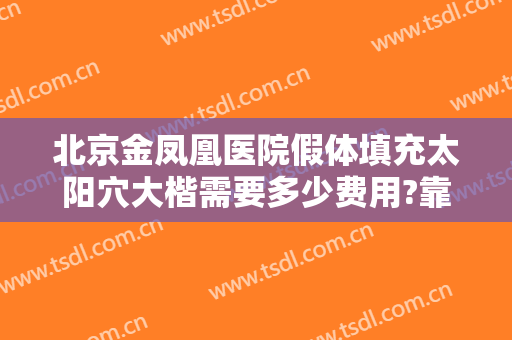 北京金凤凰医院假体填充太阳穴大楷需要多少费用?靠谱吗?