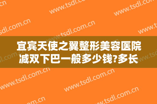 宜宾天使之翼整形美容医院减双下巴一般多少钱?多长时间恢复?