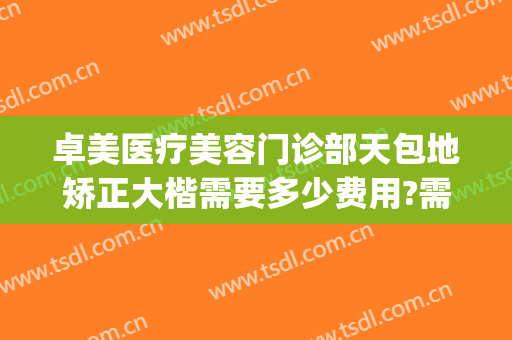 卓美医疗美容门诊部天包地矫正大楷需要多少费用?需要多久恢复?(武汉卓美医疗美容医院)