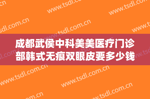 成都武侯中科美美医疗门诊部韩式无痕双眼皮要多少钱?效果怎么样?(成都中科致美医疗美容门诊部)