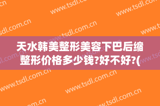 天水韩美整形美容下巴后缩整形价格多少钱?好不好?(天水韩美整形医院)