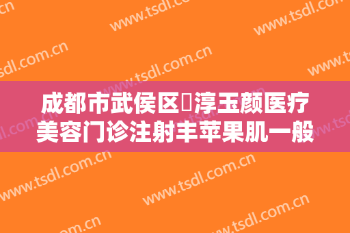 成都市武侯区渼淳玉颜医疗美容门诊注射丰苹果肌一般价位是多少钱?靠谱吗?