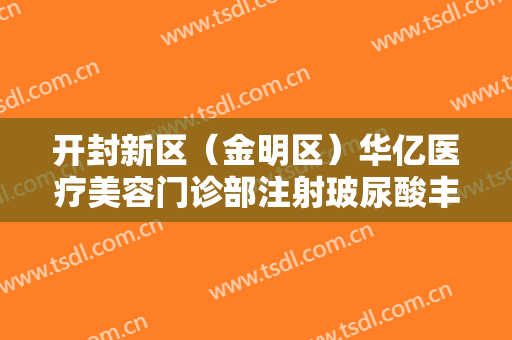 开封新区（金明区）华亿医疗美容门诊部注射玻尿酸丰面颊价钱?多长时间恢复?