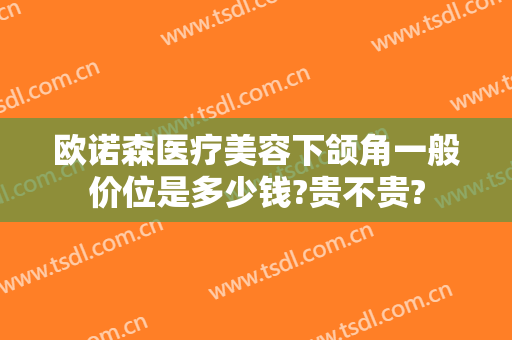 欧诺森医疗美容下颌角一般价位是多少钱?贵不贵?