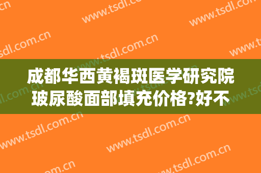 成都华西黄褐斑医学研究院玻尿酸面部填充价格?好不好?(成都华西黄褐斑医学研究院怎么样)
