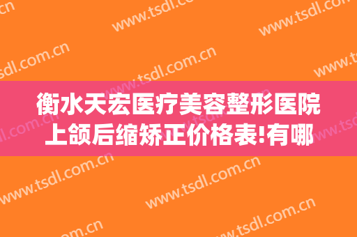 衡水天宏医疗美容整形医院上颌后缩矫正价格表!有哪些优势?(衡水天宏整形医院怎么样)