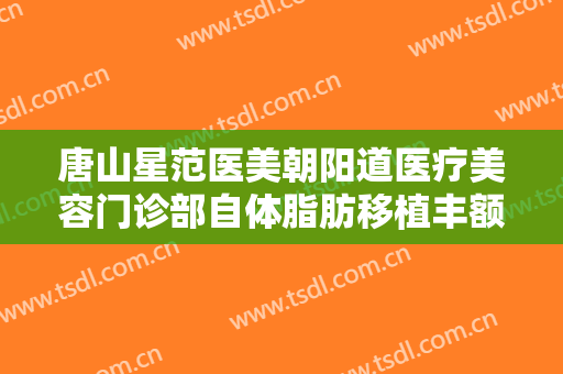 唐山星范医美朝阳道医疗美容门诊部自体脂肪移植丰额头一般多少费用?靠谱吗?