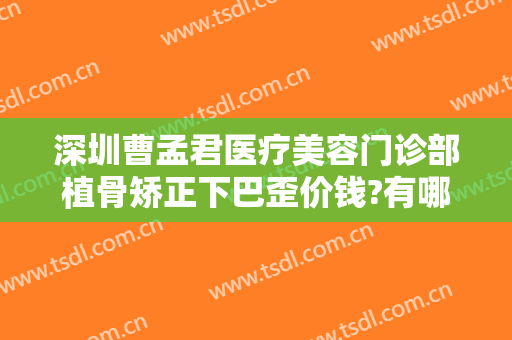 深圳曹孟君医疗美容门诊部植骨矫正下巴歪价钱?有哪些优势?
