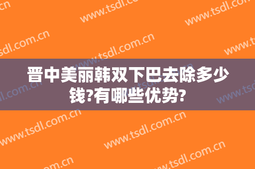 晋中美丽韩双下巴去除多少钱?有哪些优势?