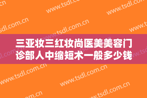 三亚妆三红妆尚医美美容门诊部人中缩短术一般多少钱?怎么样?
