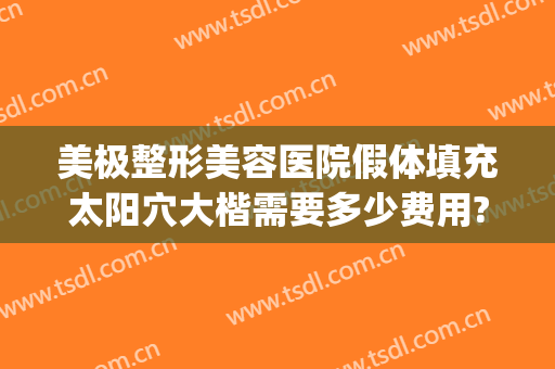 美极整形美容医院假体填充太阳穴大楷需要多少费用?可靠吗?(假体隆鼻整形费用多少)