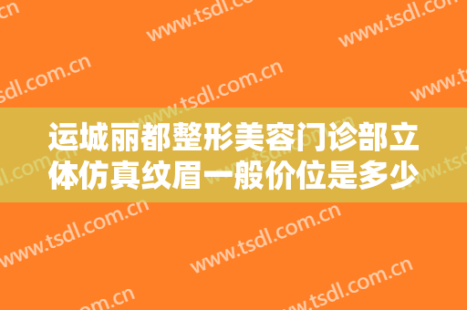 运城丽都整形美容门诊部立体仿真纹眉一般价位是多少费用?多长时间恢复?