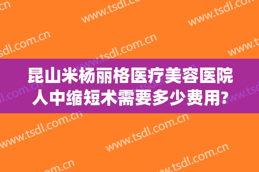 昆山米杨丽格医疗美容医院人中缩短术需要多少费用?怎么样?(昆山米扬丽格整形医院怎么样)