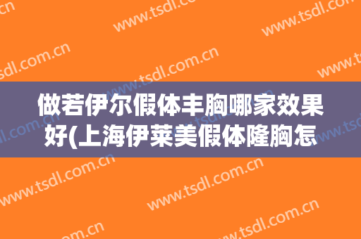 做若伊尔假体丰胸哪家效果好(上海伊莱美假体隆胸怎么样)