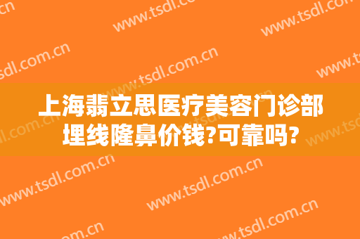 上海翡立思医疗美容门诊部埋线隆鼻价钱?可靠吗?