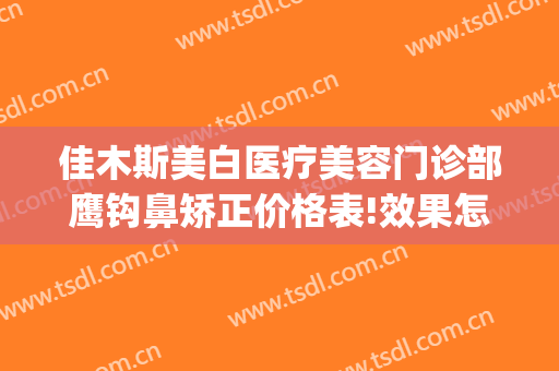 佳木斯美白医疗美容门诊部鹰钩鼻矫正价格表!效果怎么样?(武汉鹰钩鼻矫正)