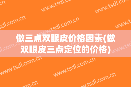 做三点双眼皮价格因素(做双眼皮三点定位的价格)