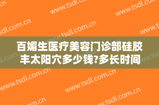 百媚生医疗美容门诊部硅胶丰太阳穴多少钱?多长时间恢复?