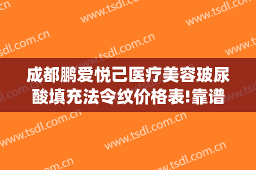 成都鹏爱悦己医疗美容玻尿酸填充法令纹价格表!靠谱吗?(成都注射玻尿酸)