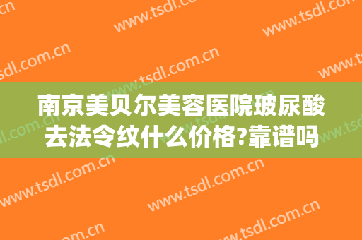 南京美贝尔美容医院玻尿酸去法令纹什么价格?靠谱吗?(去法令纹打玻尿酸要多少钱)