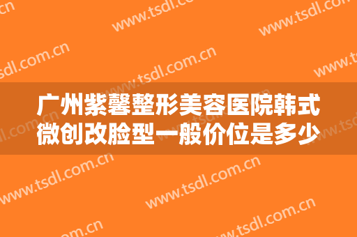 广州紫馨整形美容医院韩式微创改脸型一般价位是多少钱?多长时间恢复?