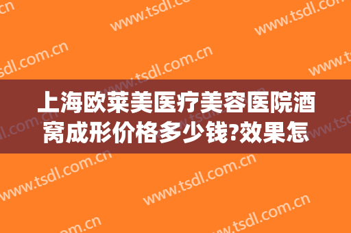 上海欧莱美医疗美容医院酒窝成形价格多少钱?效果怎么样?(美容院做酒窝多少钱)