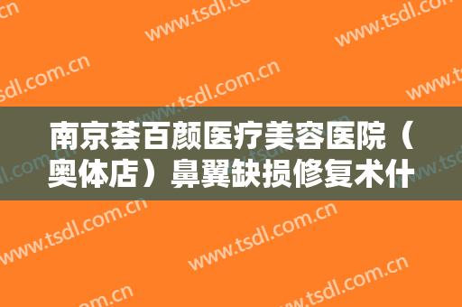 南京荟百颜医疗美容医院（奥体店）鼻翼缺损修复术什么价格?多长时间恢复?