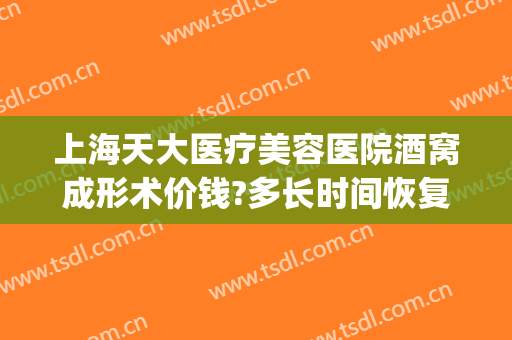 上海天大医疗美容医院酒窝成形术价钱?多长时间恢复?(酒窝成形术多少钱)