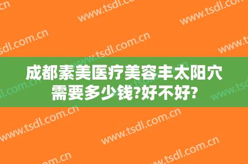成都素美医疗美容丰太阳穴需要多少钱?好不好?