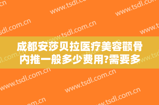 成都安莎贝拉医疗美容颧骨内推一般多少费用?需要多久恢复?