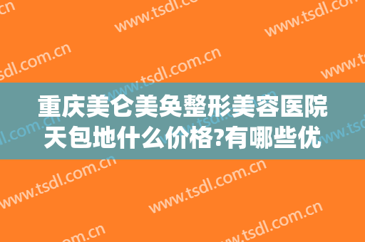重庆美仑美奂整形美容医院天包地什么价格?有哪些优势?(重庆美仑美奂整形医院地址)