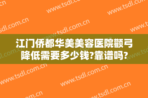 江门侨都华美美容医院颧弓降低需要多少钱?靠谱吗?