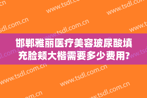 邯郸雅丽医疗美容玻尿酸填充脸颊大楷需要多少费用?好不好?(邯郸雅丽整形医院电话)