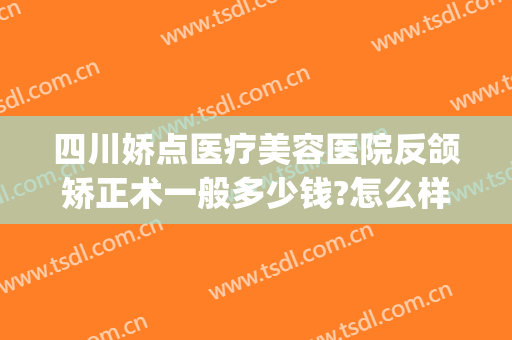 四川娇点医疗美容医院反颌矫正术一般多少钱?怎么样?(四川娇点整形医院怎么样)