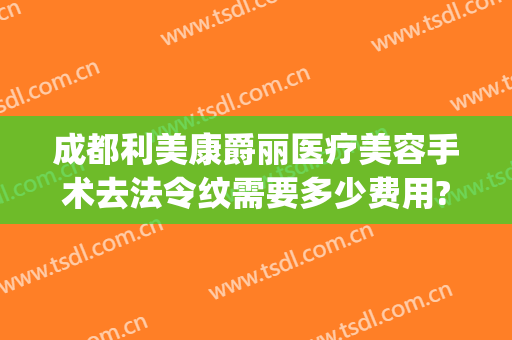 成都利美康爵丽医疗美容手术去法令纹需要多少费用?需要多久恢复?(美容院法令纹填充多少钱)