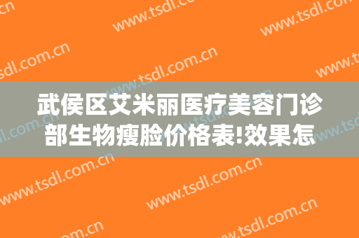 武侯区艾米丽医疗美容门诊部生物瘦脸价格表!效果怎么样?(成都艾米丽医疗整形)
